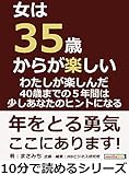 女は３５歳からが楽しい。わたしが楽しんだ４０歳までの５年間は、少しあなたのヒントになる。10分で読めるシリーズ
