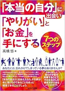 本当の自分 に出会い やりがい と お金 を手にする7つのステップ 髙橋 悠 本 通販 Amazon