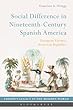 Social Difference in Nineteenth-century Spanish America: An Intellectual History (Europe’s Legacy in the Modern World)