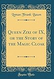 Queen Zixi of IX, or the Story of the Magic Cloak (Classic Reprint)