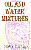 Oil and Water Mixtures : 1000's of Cool Images (English Edition)