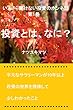 投資とは、なに？: いまさら聞けない投資のホンネ話　第1巻　
