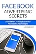 Facebook Advertising Secrets: A Guide to Creating Successful Facebook Ad Campaigns (English Edition)