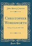 Christopher Wordsworth: Bishop of Lincoln 1807-1885 (Classic Reprint)