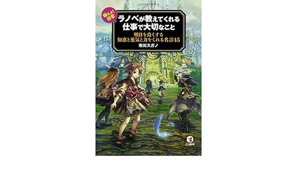 ラノベが教えてくれる仕事で大切なこと 明日を良くする知恵と勇気と力をくれる名言45 市川スガノ 久方綜司 本 通販 Amazon Co Jp