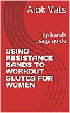 USING RESISTANCE BANDS TO WORKOUT GLUTES FOR WOMEN: Hip bands usage guide (English Edition)