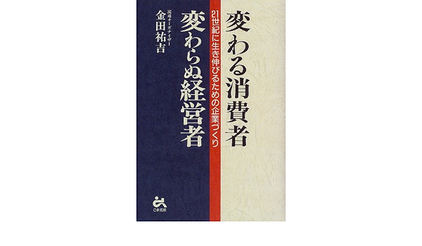 変わる消費者 変わらぬ経営者 21世紀に生き伸びるための企業づくり 金田 祐吉 本 通販 Amazon