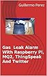 Gas Leak Alarm With Raspberry Pi, MQ2, ThingSpeak And Twitter (English Edition)
