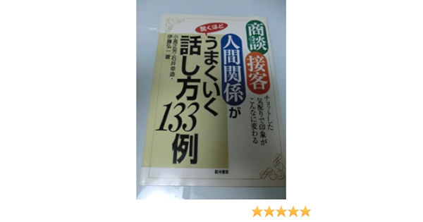 商談 接客 人間関係が驚くほどうまくいく話し方133例 チョットした気配りで印象がこんなに変わる 正芳 小高 弘一 伊藤 幸造 石井 本 通販 Amazon