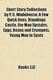 Short Story Collections by P. G. Wodehouse: A Few Quick Ones, Blandings Castle, the Man Upstairs, Eggs, Beans and Crumpets, Young Men in Spats
