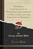 Dynamics, Construction of Machinery, Equilibrium of Structures, and the Strength of Materials (Classic Reprint)