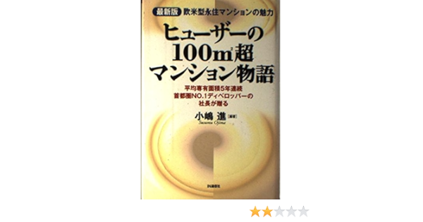 ヒューザーの100m2超マンション物語 最新版 欧米型永住マンションの魅力 平均専有面積5年連続首都圏no 1ディベロッパーの社長が贈る 小嶋 進 本 通販 Amazon