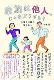 家族は他人、じゃあどうする?: 子育ては親の育ち直し