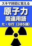 スキマ時間に覚える 原子力関連用語2663語 「リフロー型」Vol.4「た・な行」385語