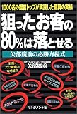 狙ったお客の80%は落とせる 矢部広重の必勝方程式―1000名の経営トップが実践した驚異の実績 by 本のソムリエ