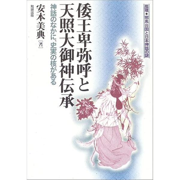 倭王卑弥呼と天照大御神伝承 神話のなかに 史実の核がある 推理 邪馬台国と日本神話の謎 安本美典 本 通販 Amazon
