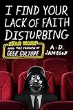 I Find Your Lack of Faith Disturbing: Star Wars and the Triumph of Geek Culture