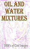 Oil and Water Mixtures : 1000's of Cool Images (English Edition)