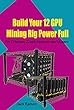 Build Your 12 GPU Mining Rig Power Full: For Etherum, Zcash, Vertcoin and Monero (English Edition)