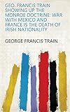 Geo. Francis Train Showing Up the Monroe Doctrine: War with Mexico and France is the Death of Irish Nationality