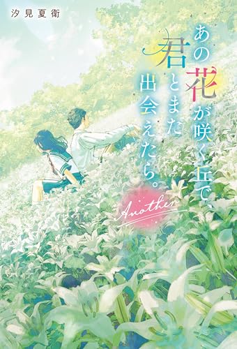 汐見夏衛:あの花が咲く丘で、君とまた出会えたら。Another