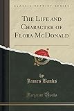 The Life and Character of Flora McDonald (Classic Reprint)