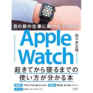 目の前の仕事に集中するためのApple Watch起きてから寝るまでの使い方が分かる本 目の前の仕事に集中するためのApple Watch起きてから寝るまでの使い方が分かる本
