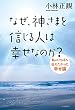 なぜ、神さまを信じる人は幸せなのか？私がいちばん伝えたかった幸せ論