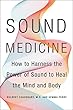 Sound Medicine: How to Harness the Power of Sound to Heal the Mind and Body