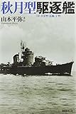 秋月型駆逐艦(付・夕雲型・島風・丁型)―戦時に竣工した最新鋭駆逐艦の実力と全貌