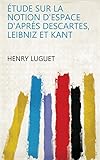 Étude sur la notion d'espace d'aprés Descartes, Leibniz et Kant