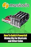 How To Build A Powerfull Mining Rig For Musicoin and Other Coins: Step By Step Build Own Musicoin Mining Rig (English Edition)