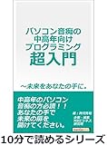 パソコン音痴の中高年向けプログラミング超入門～未来をあなたの手に。10分で読めるシリーズ