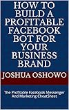 How To Build A Profitable Facebook Bot For Your Business Brand: The Profitable Facebook Messenger And Marketing CheatSheet (English Edition)