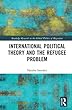 International Political Theory and the Refugee Problem (Routledge Research on the Glob)