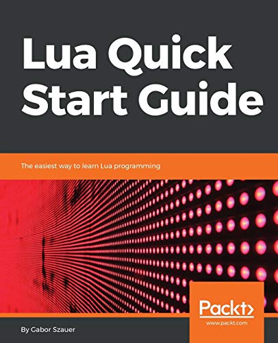 Lua Quick Start Guide: The easiest way to learn Lua programming ...