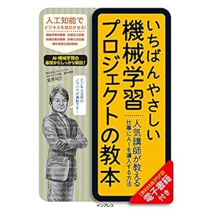 いちばんやさしい機械学習プロジェクトの教本 人気講師が教える仕事にAIを導入する方法 「いちばんやさしい教本」シリーズ いちばんやさしい機械学習プロジェクトの教本 人気講師が教える仕事にAIを導入する方法 「いちばんやさしい教本」シリーズ