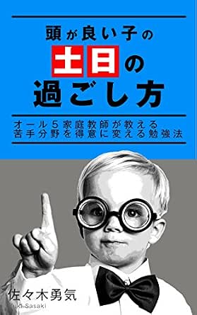 Amazon Co Jp 頭が良い子の 土日の過ごし方 オール5家庭教師が教える苦手分野を得意に変える勉強法 Ebook 佐々木勇気 本