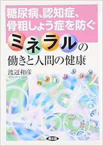 ミネラルの働きと人間の健康 糖尿病 認知症 骨粗しょう症を防ぐ 渡辺 和彦 本 通販 Amazon