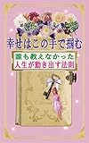 幸せはこの手で掴む: 誰も教えなかった人生が動き出す法則