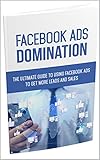 Facebook Ads Domination: It's Finally Here The Ultimate Facebook Ads Domination Course Full Of Top Secret Strategies To Grow Your Profits 100x So You Can Crush Your Competition! (English Edition)