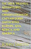 The True Travels, Adventures, and Observations of Captain John Smith into Europe, Asia, Africa, and America (English Edition)