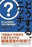 どうする、ニッポン: 失った30年とコロナ後の社会
