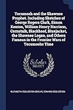 Tecumseh and the Shawnee Prophet. Including Sketches of George Rogers Clark, Simon Kenton, William Henry Harrison, Cornstalk, Blackhoof, Bluejacket, the Shawnee Logan, and Others Famous in the Frontier Wars of Tecumsehs Time