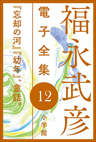 福永武彦:福永武彦 電子全集12　『忘却の河』『幼年』、童話。