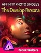 The Develop Persona: Affinity Photo Singles Series (English Edition)