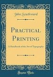 Practical Printing: A Handbook of the Art of Typography (Classic Reprint)