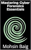 Mastering Cyber Forensics Essentials (English Edition)