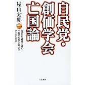 自民党・創価学会亡国論―日本を破滅に導く「致命的な欠陥」が、ここにある!