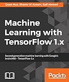 Machine Learning with TensorFlow 1.x: Second generation machine learning with Google's brainchild - TensorFlow 1.x
